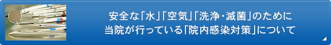 安全な「水」「空気」「洗浄・滅菌」のために当院が行っている「院内感染対策」について