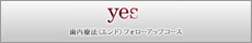 yes｜歯内療法（エンド）フォローアップコース