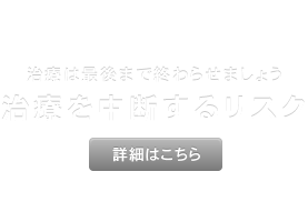 治療は最後まで終わらせましょう 治療を中断するリスク