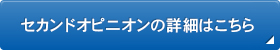 セカンドオピニオンの詳細はこちら