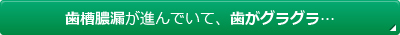 歯槽膿漏が進んでいて、歯がグラグラ…