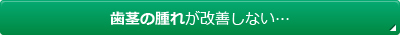 歯茎の腫れが改善しない…