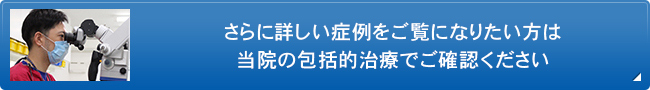 さらに詳しい症例をご覧になりたい方は 当院の包括的治療でご確認ください